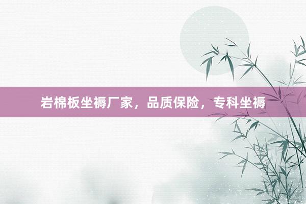 岩棉板坐褥厂家，品质保险，专科坐褥